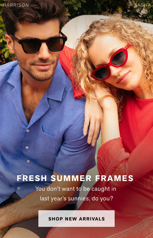 FRESH SUMMER FRAMES  You don’t want to be caught in last year’s sunnies, do you?