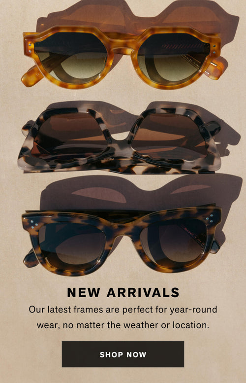 NEW ARRIVALS Our lastest arrivals features frames designed to be worn year-round—no matter the temps or your location. Shop New Arrivals