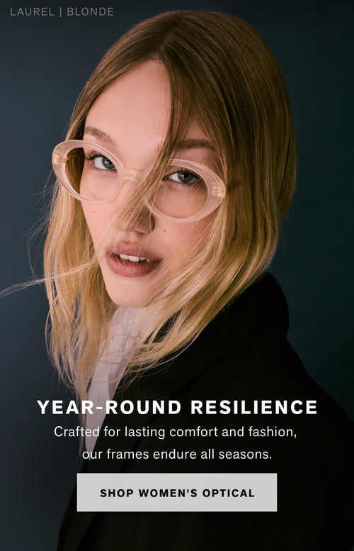 TAILORED FROM HEAD TO NOSE Frames designed to last all year long, and then some. Shop Women's Optical