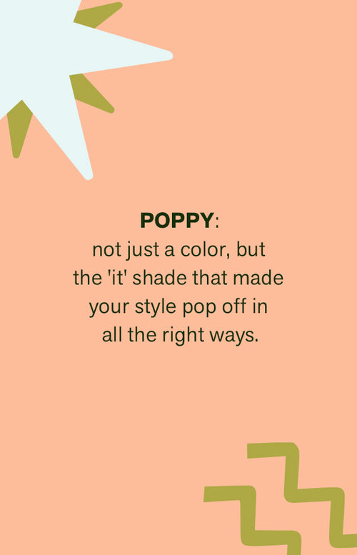 POPPY:  not just a color, but  the 'it' shade that made  your style pop off in  all the right ways.