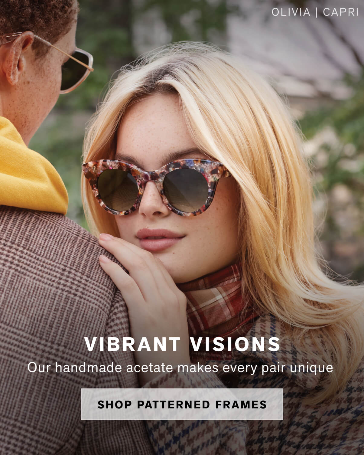 VIBRANT VISIONS Our handmade acetate makes every pair unique   SHOP PATTERNED FRAMES