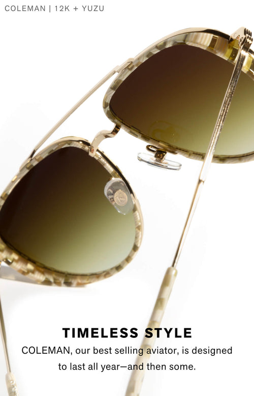 TIMELESS STYLE Coleman, our best selling aviator is designed to last all year, and then some.