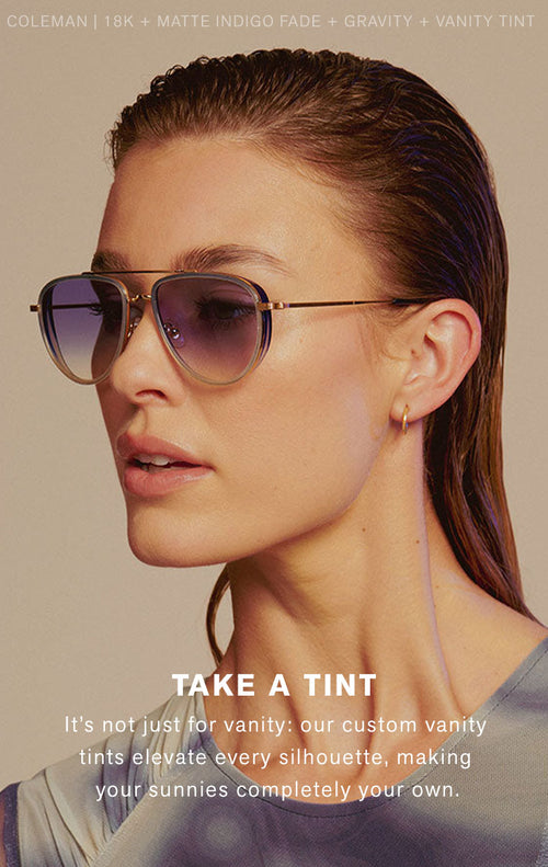 TAKE A TINT Body: It’s not just for vanity: our custom vanity tints elevate every silhouette, making your sunnies completely your own.