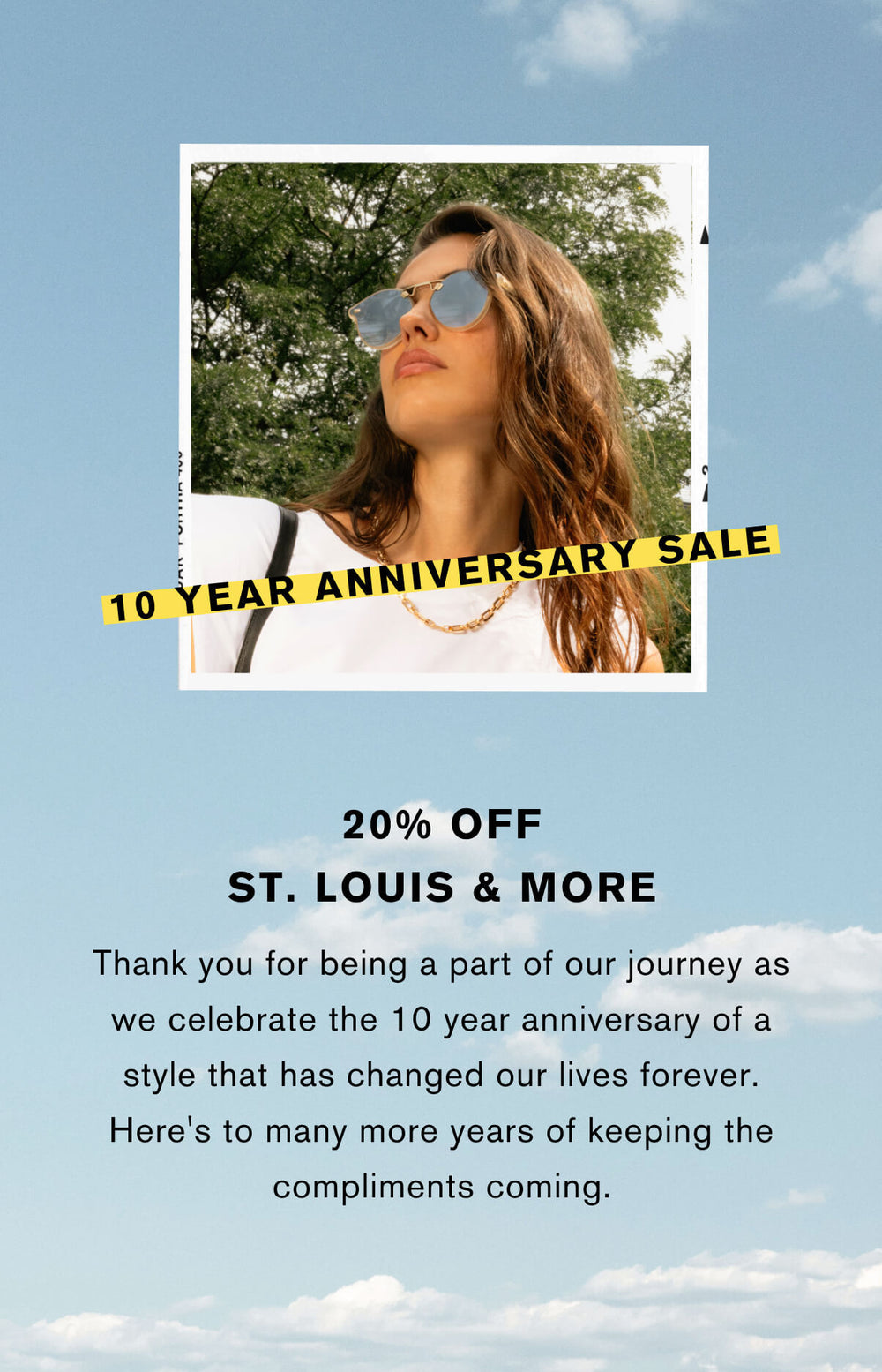 20% off St. Louis & more  Thank you for being part of our journey as we celebrate the 10 year anniversary of a style that has changed our lives forever. Here's to many more years of keeping the compliments coming!