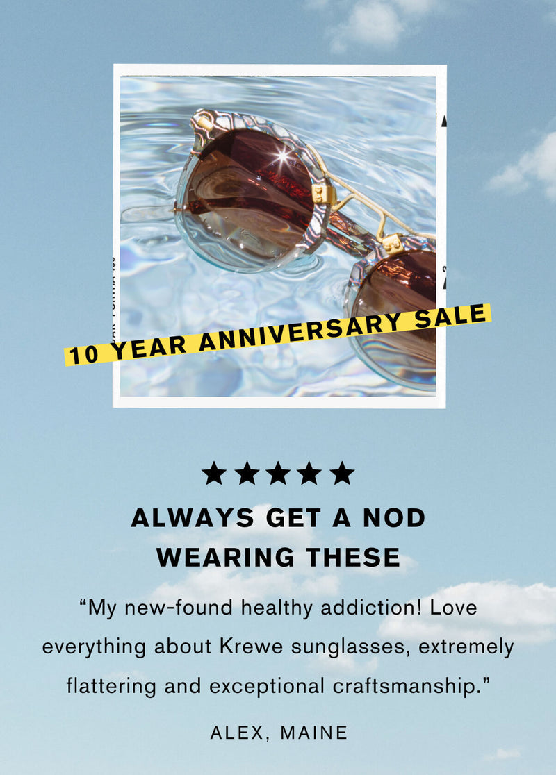    Always get a nod wearing these  "My new-found healthy addiction! Love everything about KREWE sunglasses, extremely flattering and exceptional craftsmanship." Alex, Maine