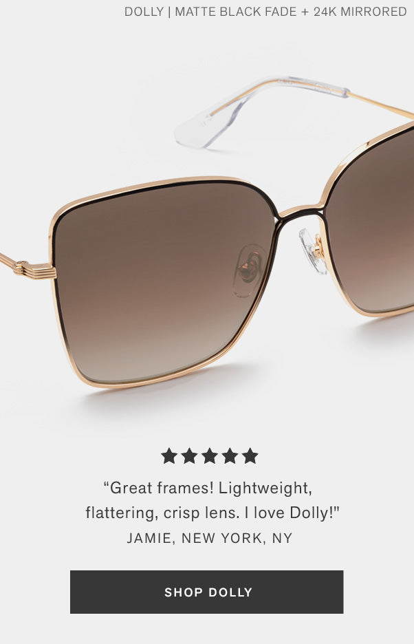"Great frames! Lightweight, flattering, crisp lens. I love Dolly!" Jaime, NY, NY Shop Dolly