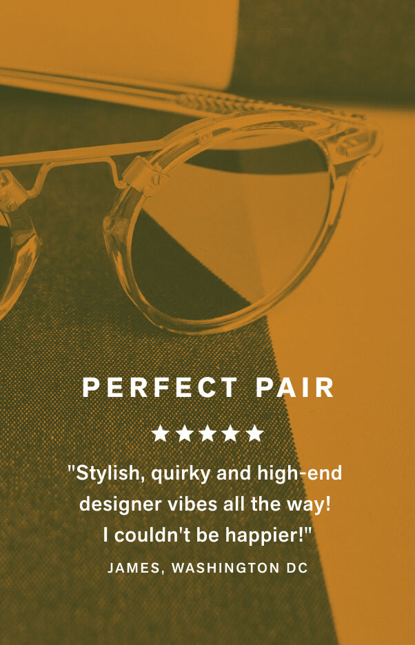 Perfect Pair "Stylish, quirky and high end designer vibes all the way! I couldn't be happier!" - James, Washington DC