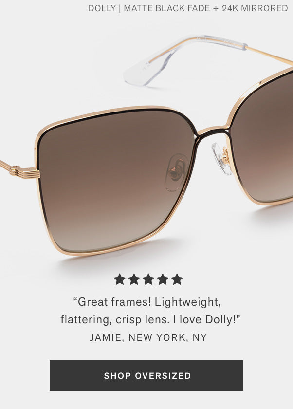 "Great frames! Lightweight, flattering, crisp lens. I love Dolly!" Jaime, NY, NY Shop Oversized