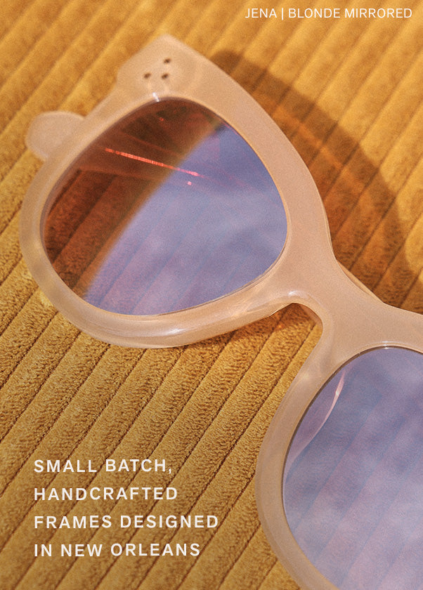 SMALL BATCH, HANDCRAFTED FRAMES DESIGNED IN NEW ORLEANS
