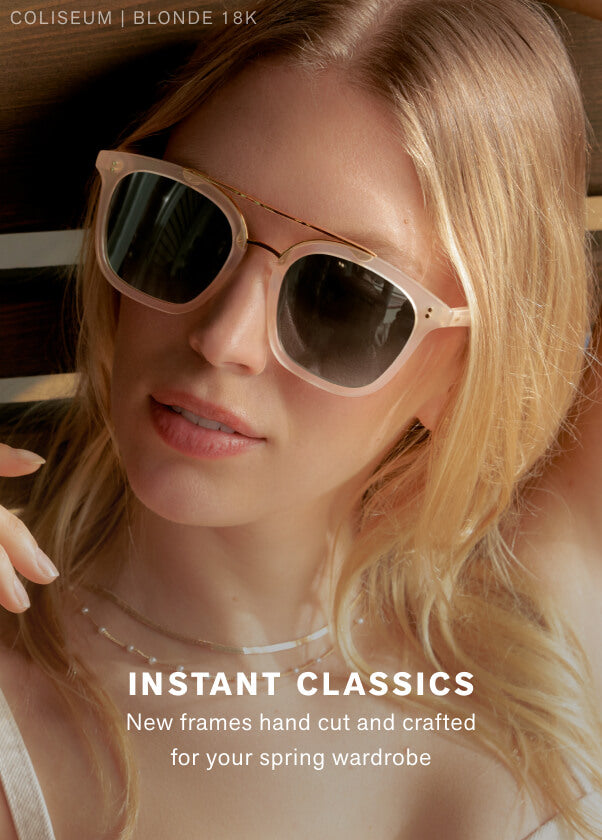 Instant Classics New frames hand cut and crafted for your spring wardrobe