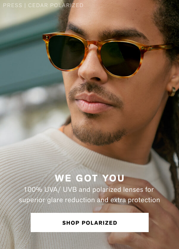 WE GOT YOU  100% UVA/ UVB and polarized lenses for superior glare reduction and extra protection