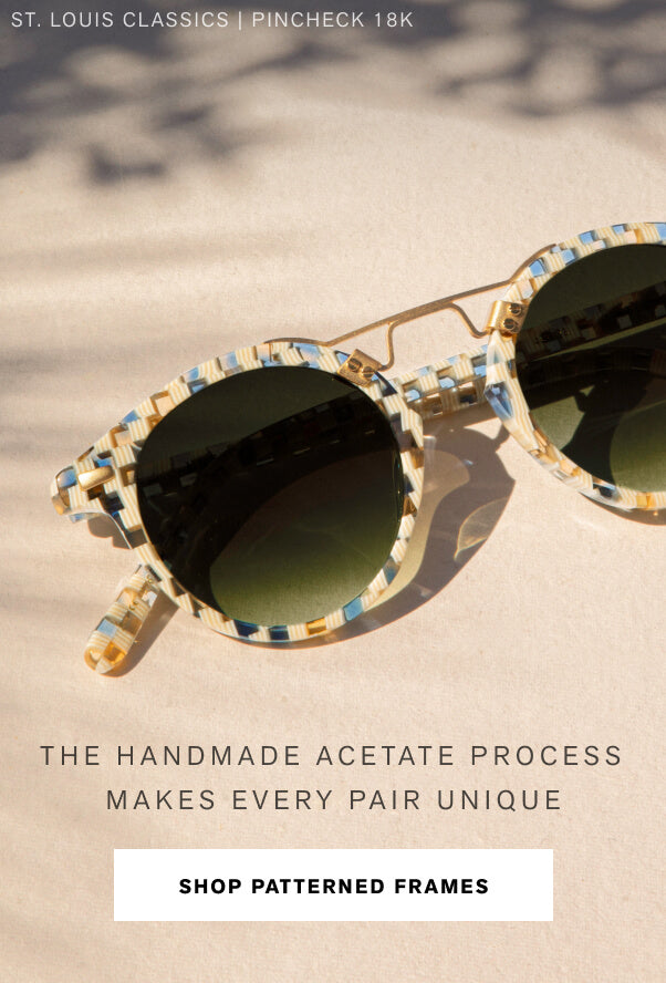 The handmade acetate process makes every pair unique SHOP PATTERNED FRAMES